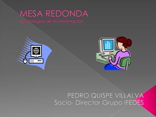 MESA REDONDATecnologías de la información PEDRO QUISPE VILLALVA Socio- Director Grupo IFEDES 