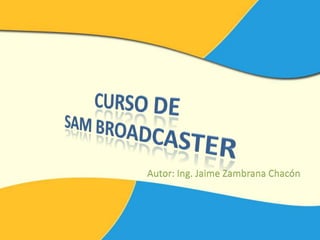 CURSO DE SAM BROADCASTER Autor: Ing. Jaime Zambrana Chacón 