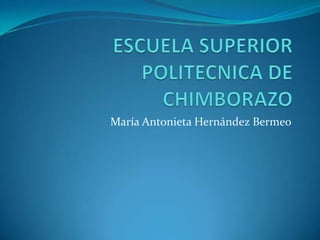 ESCUELA SUPERIOR POLITECNICA DE CHIMBORAZO María Antonieta Hernández Bermeo 