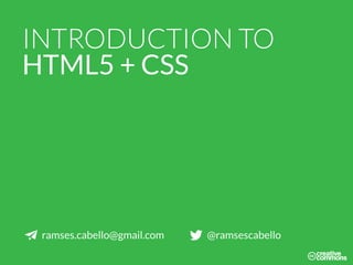 INTRODUCTION TO
HTML5 + CSS
ramses.cabello@gmail.com @ramsescabello
 