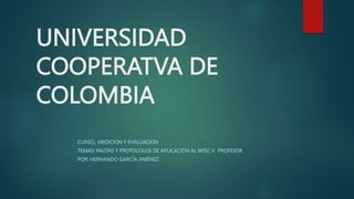 UNIVERSIDAD
COOPERATVA DE
COLOMBIA
CURSO.: MEDICION Y EVALUACION
TEMAS: PAUTAS Y PROTOCOLOS DE APLICACIÓN AL WISC V PROFESOR
POR: HERNANDO GARCÍA JIMÉNEZ
 