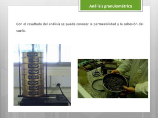 Con el resultado del análisis se puede conocer la permeabilidad y la cohesión del
suelo.
Análisis granulométrico
 