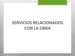 SERVICIOS RELACIONADOS
CON LA OBRA
 