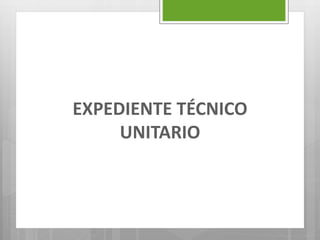 EXPEDIENTE TÉCNICO
UNITARIO
 