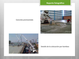 Reporte fotográfico
Concreto premezclado
Detalle de la colocación por bombeo
 