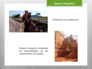 Excavación con maquinaria
Integrar fotografía resaltando
las profundidades de las
excavaciones y el equipo.
Reporte fotográfico
 