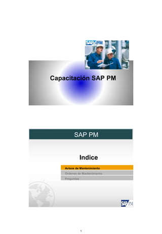 1
Capacitación SAP PM
Avisos de Mantenimiento
Ordenes de Mantenimiento
Preguntas
SAP PM
Indice
 