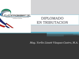 DIPLOMADO
EN TRIBUTACION
Mag. Yorlin Lissett Vásquez Castro, M.A.
 