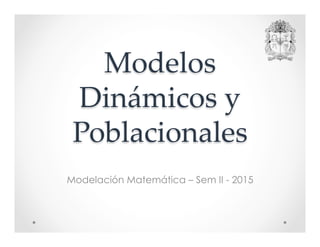 Modelos
Dinámicos y
Poblacionales
Modelación Matemática – Sem II - 2015
 