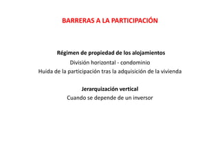 BARRERAS A LA PARTICIPACIÓN
Régimen de propiedad de los alojamientos
División horizontal - condominio
Huida de la particip...