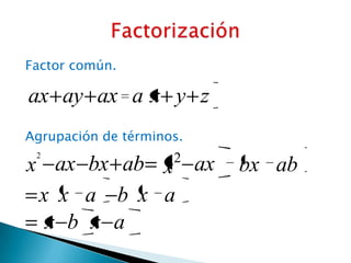 Factor común.

ax ay ax a x y z
Agrupación de términos.
 2                   2
x ax bx ab x ax           bx ab
 x x a b x a
  x b x a
 