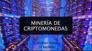 MINERÍA DE
CRIPTOMONEDAS
Birahim Dabo
1r Bachiller
 