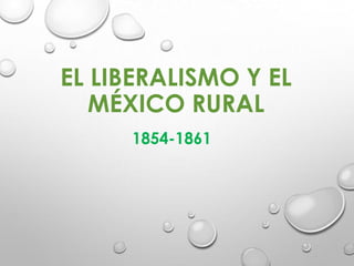 EL LIBERALISMO Y EL
MÉXICO RURAL
1854-1861

 