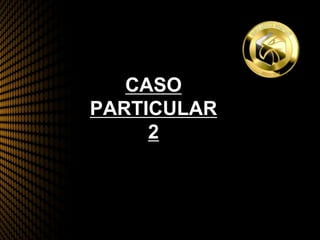 CASO
PARTICULAR
2
 