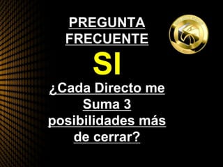 PREGUNTA
FRECUENTE
¿Cada Directo me
Suma 3
posibilidades más
de cerrar?
SI
 