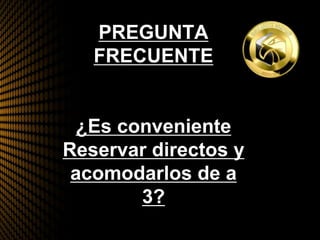 PREGUNTA
FRECUENTE
¿Es conveniente
Reservar directos y
acomodarlos de a
3?
 