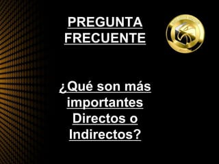 PREGUNTA
FRECUENTE
¿Qué son más
importantes
Directos o
Indirectos?
 