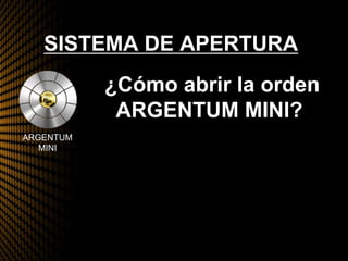 SISTEMA DE APERTURA
ARGENTUM
MINI
¿Cómo abrir la orden
ARGENTUM MINI?
 