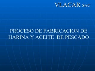 VLACAR  SAC PROCESO DE FABRICACION DE HARINA Y ACEITE  DE PESCADO  