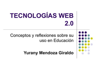 TECNOLOGÍAS WEB 2.0 Conceptos y reflexiones sobre su uso en Educación Yurany Mendoza Giraldo 