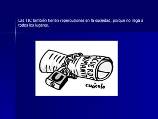 Las TIC también tienen repercusiones en la sociedad, porque no llega a todos los lugares.