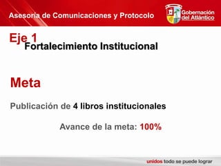 Asesoría de Comunicaciones y ProtocoloEje 1Fortalecimiento InstitucionalMetaPublicación de 4 libros institucionalesAvance de la meta: 100%