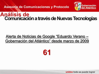 Asesoría de Comunicaciones y ProtocoloAnálisis de Comunicación a través de Nuevas TecnologíasAlerta de Noticias de Google “Eduardo Verano – Gobernación del Atlántico” desde marzo de 200961