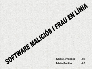 SOFTWARE MALICIÓS I FRAU EN LÍNIA Rubén Fernández  4tB Rubén Garrido  4tC 