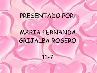 PRESENTADO POR: MARIA FERNANDA GRIJALBA ROSERO 11-7 