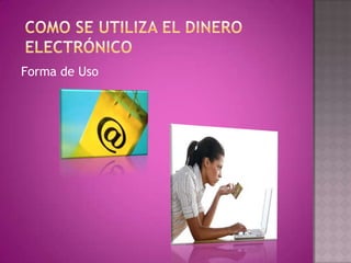 Como se utiliza el dinero electrónicoForma de Uso