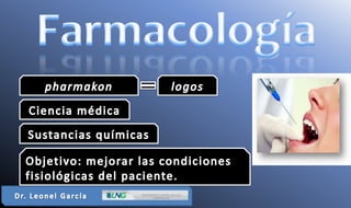Farmacología pharmakon logos Ciencia médica Sustancias químicas  Objetivo: mejorar las condiciones fisiológicas del paciente.   Dr. Leonel García 