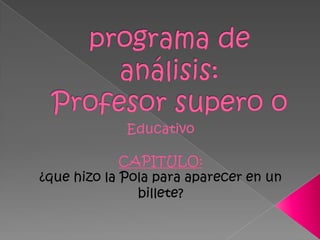 programa de análisis:Profesor supero o Educativo CAPITULO: ¿que hizo la Pola para aparecer en un billete? 