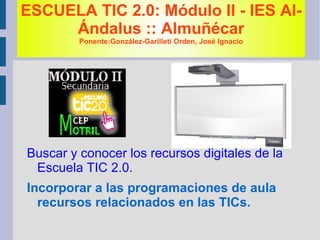 ESCUELA TIC 2.0: Módulo II - IES Al-Ándalus :: Almuñécar Ponente:González-Garilleti Orden, José Ignacio ,[object Object]
