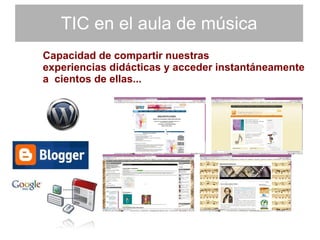 TIC en el aula de música Capacidad de compartir nuestras experiencias didácticas y acceder instantáneamente a  cientos de ellas... 