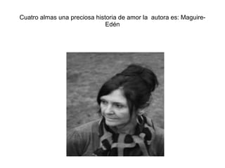 Cuatro almas una preciosa historia de amor la autora es: Maguire-Edén