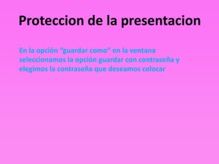 Proteccion de la presentacion
En la opción “guardar como” en la ventana
seleccionamos la opción guardar con contraseña y
elegimos la contraseña que deseamos colocar
 
