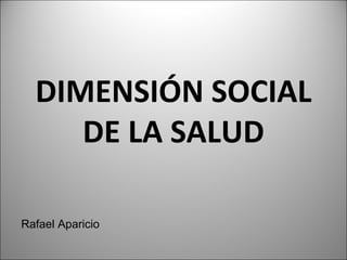 DIMENSIÓN SOCIAL DE LA SALUD Rafael Aparicio 