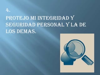 4.PROTEJO MI INTEGRIDAD Y SEGURIDAD PERSONAL Y LA DE LOS DEMAS.
