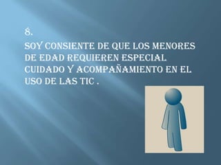 8.SOY CONSIENTE DE QUE LOS MENORES DE EDAD REQUIEREN ESPECIAL CUIDADO Y ACOMPAÑAMIENTO EN EL USO DE LAS TIC .