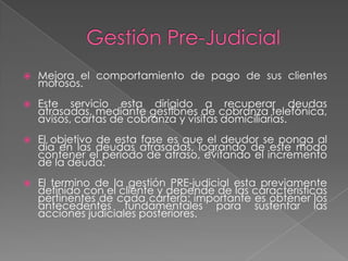 Plan de TrabajoNuestro plan de trabajo esta basado en alcanzar los objetivos y metas requeridos por nuestros clientes, de acuerdo a sus necesidades, tomamos la operación de este desde el inicio de la gestión de cobranza, pasando por la etapa Pre-judicial y de ser necesario culminar con la etapa judicial; en resumen administramos integralmente su cartera atrasada. Este servicio comprende, clasificar, investigar, analizar y evaluar, en otras palabras una gestión de cobranza integral que consiste en: Negociación, acuerdos extrajudiciales, acciones legales y seguimientos procesales.
