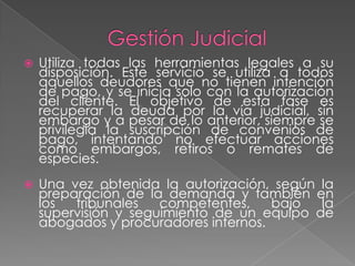 Gestión Extra JudicialMaximiza la recuperación evitando gastos judiciales.Este servicio posterior a la gestión prejudicial, pero previa a la gestión judicial, tiene como objetivo determinar exactamente para cuales deudores es necesario desarrollar acciones judiciales, pero en primera instancia establecer convenios de pago.El término de esta gestión se define con el cliente y depende en gran medida de sus políticas crediticias y comerciales.
