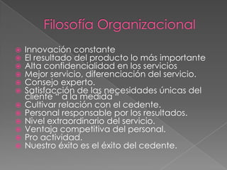 Cultura OrganizacionalMISION:     Maximizar el valor proporcionado a nuestros clientes y micro clientes a través de los diversos servicios gestionados .VALORES: Honestidad	:   Conducirse con transparencia y 		                              veracidad.Confidencialidad	:   Desempeñarse con ética.Lealtad              	:   Involucrarse sin ningún tipo de excusas.        Mística               	:   Creer en lo que se hace. Responsabilidad 	:   Autor regularse cumpliendo con lo 			    pactado.Confianza           	:   relacionarse con cercanía, hacer sentir                     			    bien.Disciplina           	:   actuar en forma equilibrada y    				    consecuente.Trabajo en equipo	:  anteponer el objetivo grupal al 				   individual.