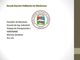 Facultad de Mecánica
Escuela de Ing. Industrial
Trabajo de Computación I
HARDWARE
Moreno Jonathan
3ro «A»
 