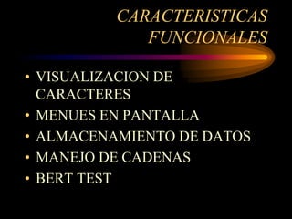 CARACTERISTICAS
             FUNCIONALES

• VISUALIZACION DE
  CARACTERES
• MENUES EN PANTALLA
• ALMACENAMIENTO DE DATOS
• MANEJO DE CADENAS
• BERT TEST
 