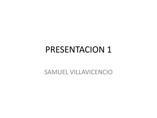 PRESENTACION 1

SAMUEL VILLAVICENCIO
 