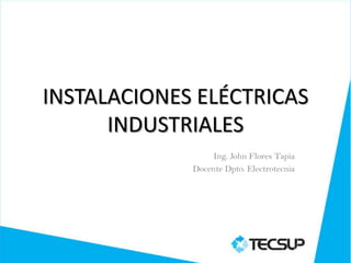 INSTALACIONES ELÉCTRICAS
      INDUSTRIALES
                  Ing. John Flores Tapia
             Docente Dpto. Electrotecnia
 