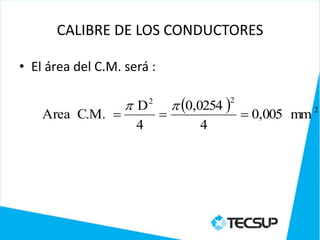 CALIBRE DE LOS CONDUCTORES

• El área del C.M. será :

                   D    2
                                  0,0254 
                                           2
    Area C.M.                                 0,005 mm 2
                     4                4
 