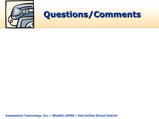 Questions/Comments




Assessment Technology, Inc.  WestEd LAPDS  Vail Unified School District
 