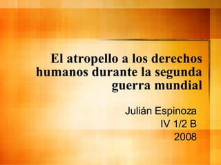 El atropello a los derechos humanos durante la segunda guerra mundial Juli án Espinoza IV 1/2 B 2008 