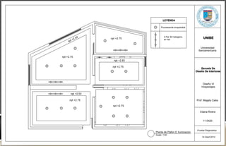 LEYENDA

                                        Fluorescente empotrable



                                           3 Par 30 Halogeno;
           2.   50   npt +2.75                                            UNIBE
      pt +
                                           en riel
     n

                                                                        Universidad
                                                                      Iberoamericana

npt +2.75
                       npt +2.50

                      npt +2.75
                                                                        Escuela De
                                                                    Diseño De Interiores



                                                                         Diseño VI
                                                                        Hospedajes

       npt +2.50

      npt +2.75                                                     Prof. Magaly Caba

                      npt +2.75

                                                                       Eliana Rivera


                                                                          11-0420


                                                                     Prueba Diagnostica
                                   Planta de Plafon E Iluminacion
                                   Scale: 1:50
                                                                         14-Sept-2012
 